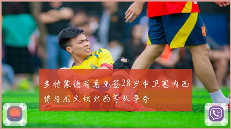 多特蒙德有意免签28岁中卫塞内西将与尤文切尔西等队争夺