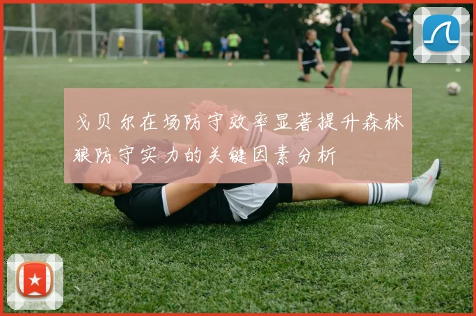 戈贝尔在场防守效率显著提升森林狼防守实力的关键因素分析