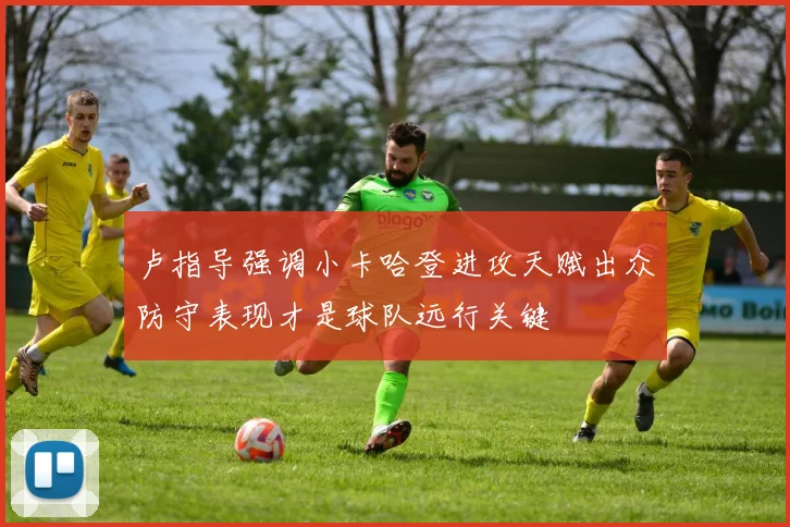 卢指导强调小卡哈登进攻天赋出众防守表现才是球队远行关键