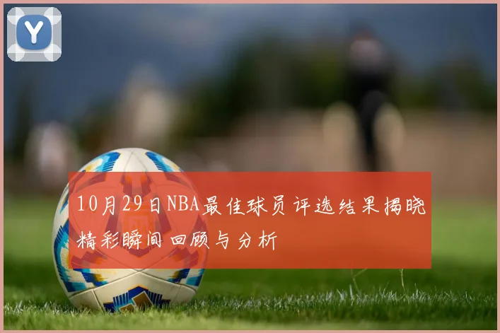 10月29日NBA最佳球员评选结果揭晓精彩瞬间回顾与分析