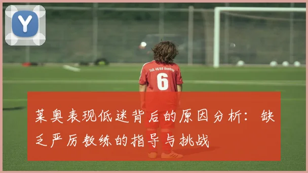 莱奥表现低迷背后的原因分析：缺乏严厉教练的指导与挑战
