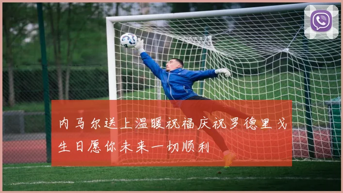 内马尔送上温暖祝福庆祝罗德里戈生日愿你未来一切顺利