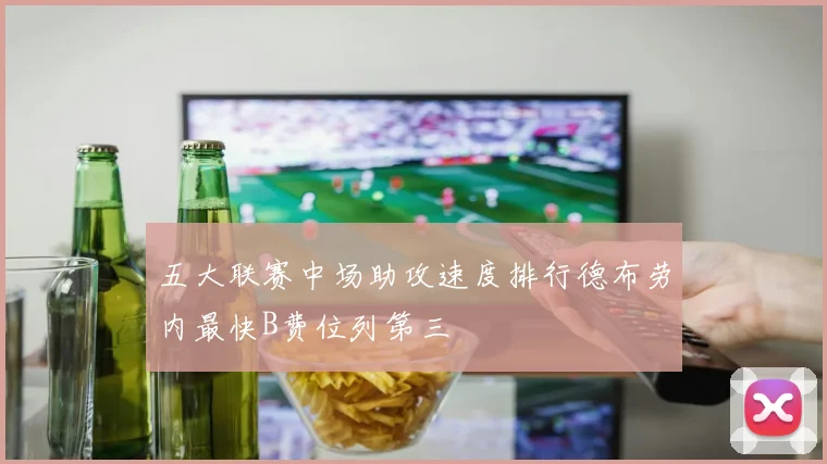 五大联赛中场助攻速度排行德布劳内最快B费位列第三
