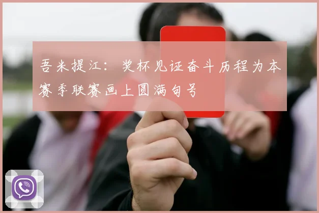 吾米提江：奖杯见证奋斗历程为本赛季联赛画上圆满句号