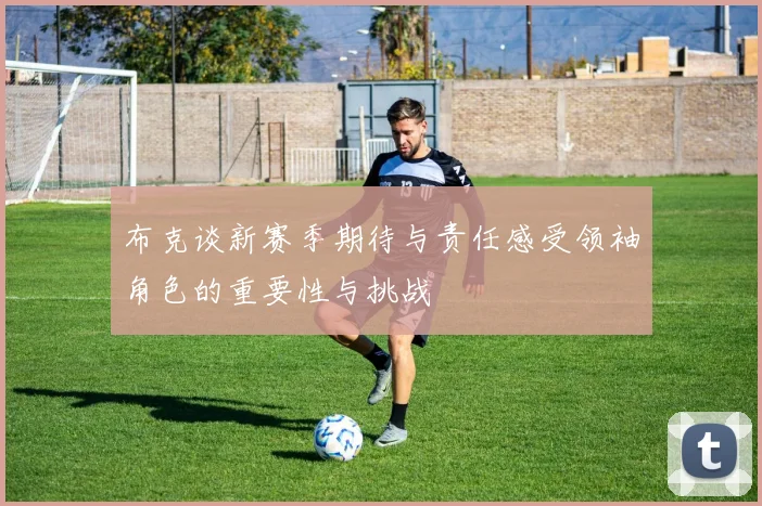 布克谈新赛季期待与责任感受领袖角色的重要性与挑战