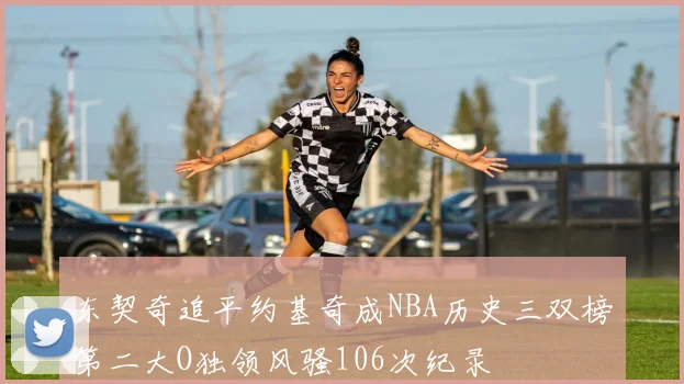 东契奇追平约基奇成NBA历史三双榜第二大O独领风骚106次纪录