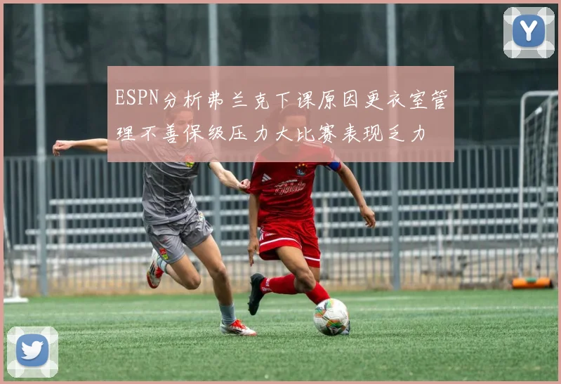 ESPN分析弗兰克下课原因更衣室管理不善保级压力大比赛表现乏力