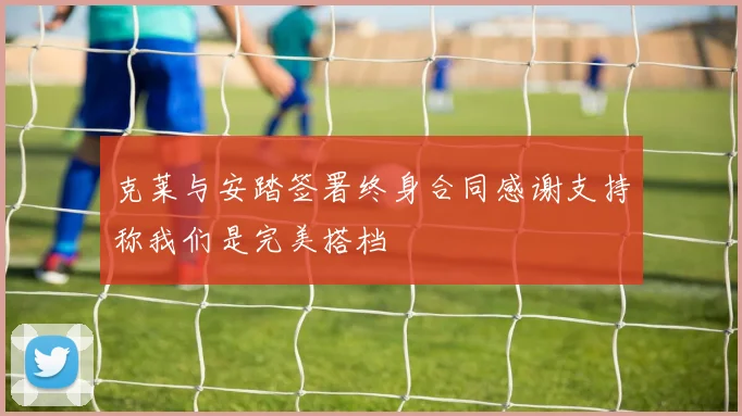 克莱与安踏签署终身合同感谢支持称我们是完美搭档