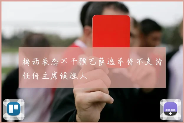 梅西表态不干预巴萨选举将不支持任何主席候选人