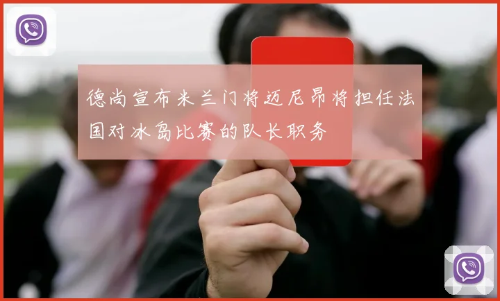 德尚宣布米兰门将迈尼昂将担任法国对冰岛比赛的队长职务