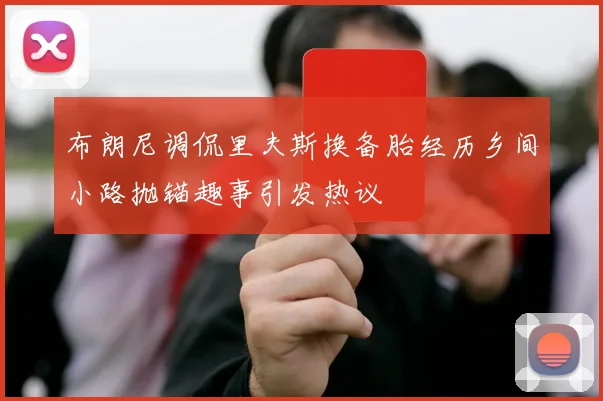 布朗尼调侃里夫斯换备胎经历乡间小路抛锚趣事引发热议
