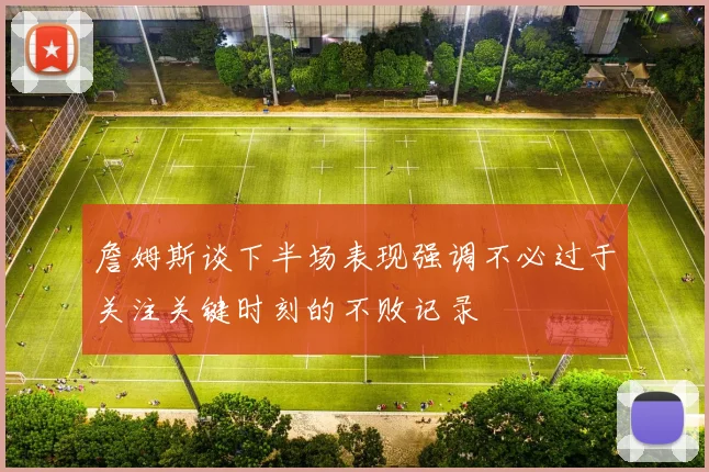 詹姆斯谈下半场表现强调不必过于关注关键时刻的不败记录
