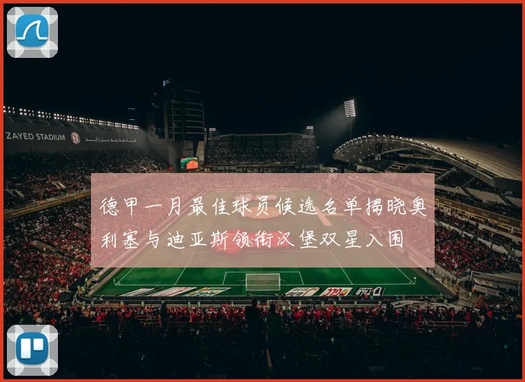 德甲一月最佳球员候选名单揭晓奥利塞与迪亚斯领衔汉堡双星入围