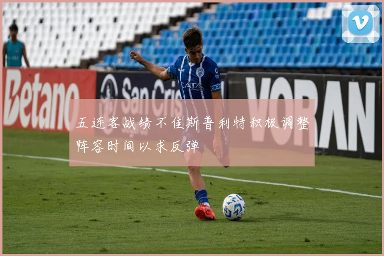 五连客战绩不佳斯普利特积极调整阵容时间以求反弹