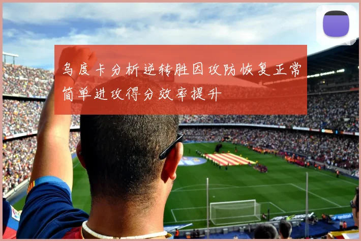 乌度卡分析逆转胜因攻防恢复正常简单进攻得分效率提升