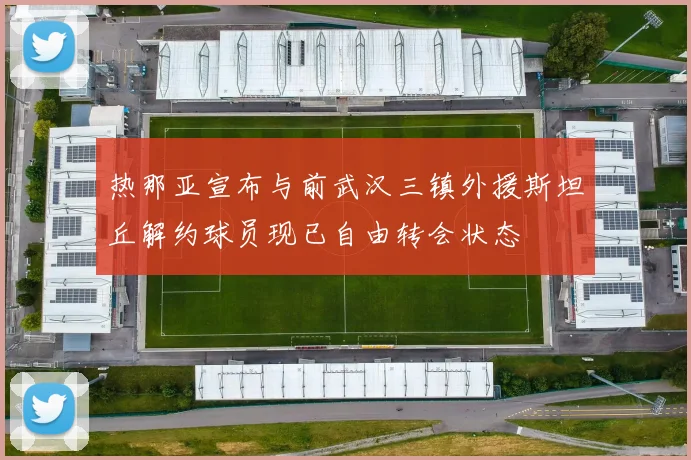 热那亚宣布与前武汉三镇外援斯坦丘解约球员现已自由转会状态
