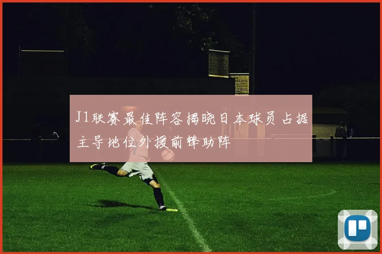 J1联赛最佳阵容揭晓日本球员占据主导地位外援前锋助阵