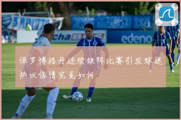保罗博格丹连续缺阵比赛引发球迷热议伤情究竟如何