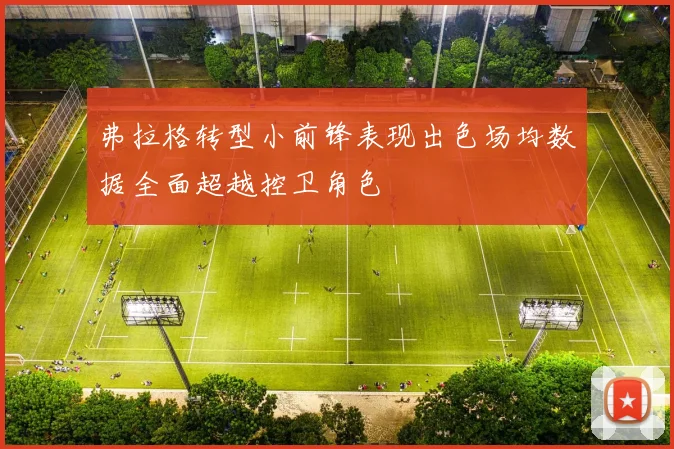 弗拉格转型小前锋表现出色场均数据全面超越控卫角色